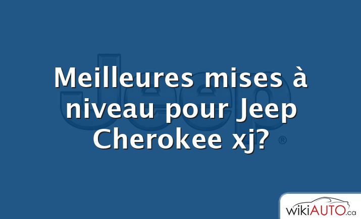 Meilleures mises à niveau pour Jeep Cherokee xj?