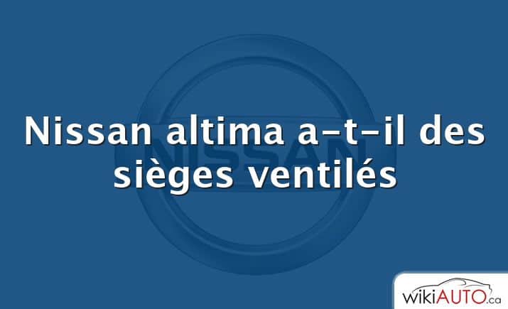 Nissan altima a-t-il des sièges ventilés