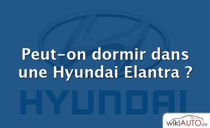 Peut-on dormir dans une Hyundai Elantra ?