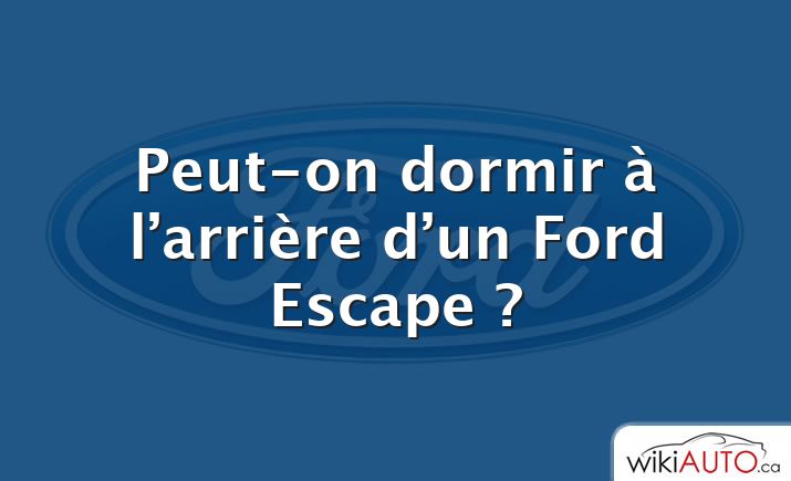 Peut-on dormir à l’arrière d’un Ford Escape ?