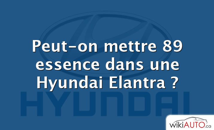 Peut-on mettre 89 essence dans une Hyundai Elantra ?