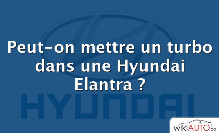 Peut-on mettre un turbo dans une Hyundai Elantra ?
