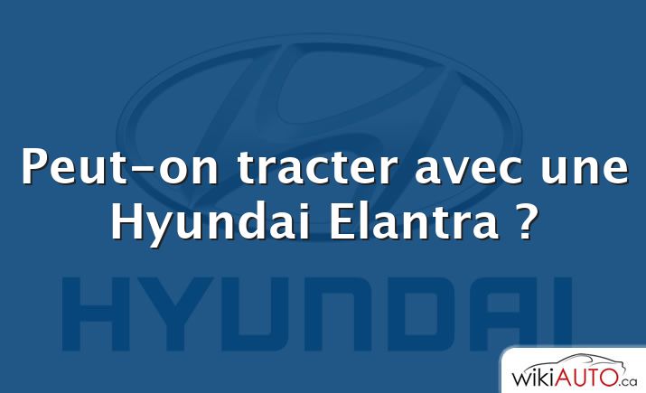 Peut-on tracter avec une Hyundai Elantra ?