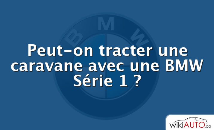 Peut-on tracter une caravane avec une bmw Série 1 ?