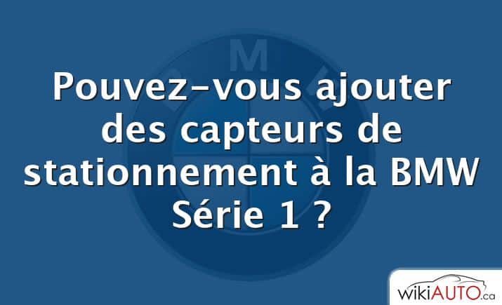 Pouvez-vous ajouter des capteurs de stationnement à la bmw Série 1 ?