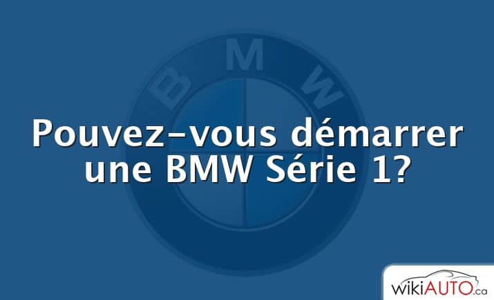 Pouvez-vous démarrer une bmw Série 1?