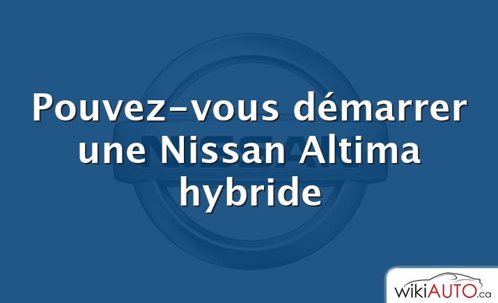 Pouvez-vous démarrer une Nissan Altima hybride