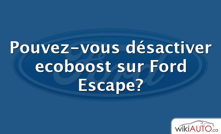 Pouvez-vous désactiver ecoboost sur Ford Escape?