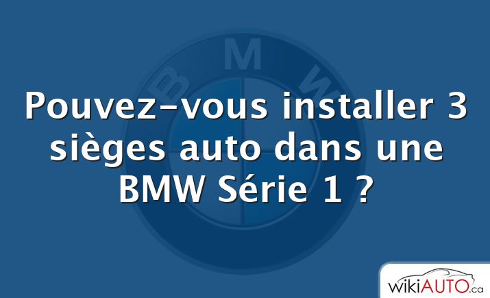 Pouvez-vous installer 3 sièges auto dans une bmw Série 1 ?