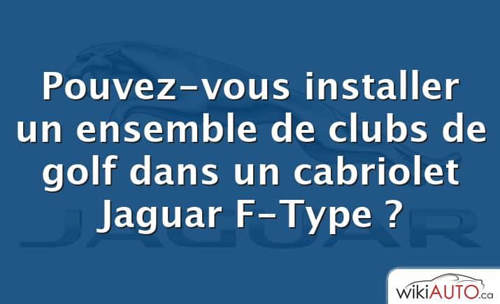 Pouvez-vous installer un ensemble de clubs de golf dans un cabriolet Jaguar F-Type ?