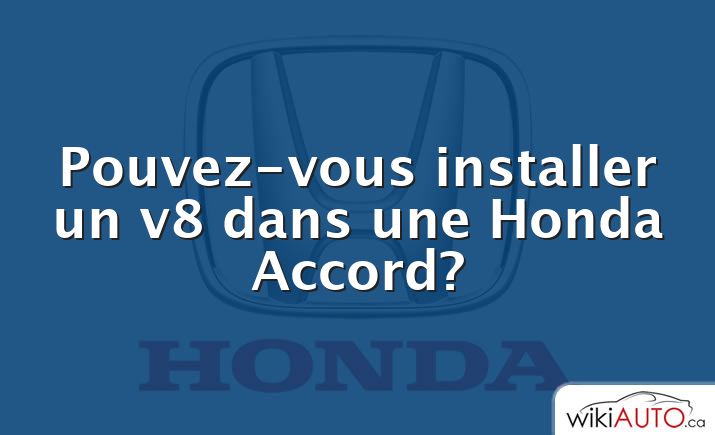Pouvez-vous installer un v8 dans une Honda Accord?