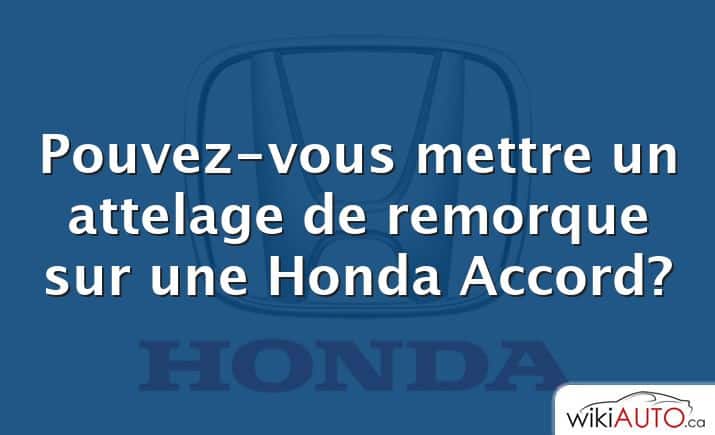 Pouvez-vous mettre un attelage de remorque sur une Honda Accord?