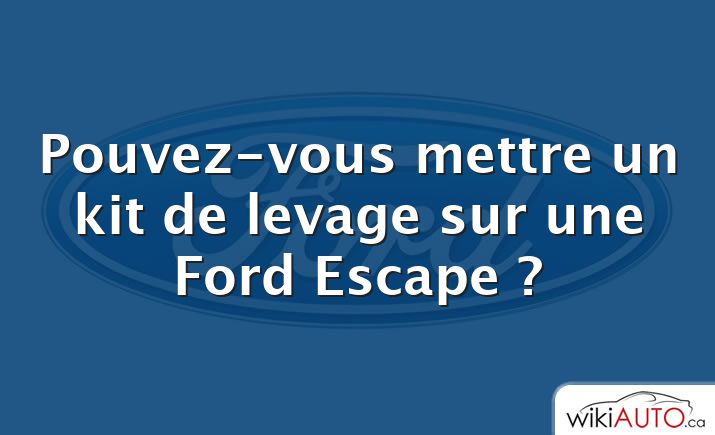 Pouvez-vous mettre un kit de levage sur une Ford Escape ?