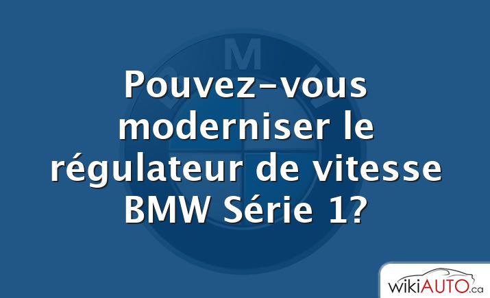 Pouvez-vous moderniser le régulateur de vitesse bmw Série 1?