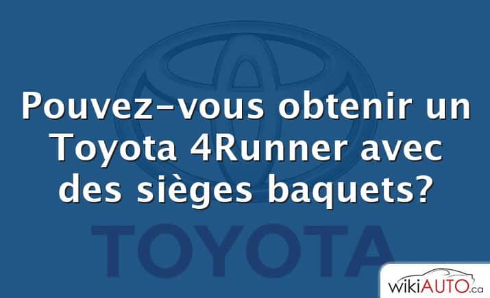 Pouvez-vous obtenir un Toyota 4Runner avec des sièges baquets?