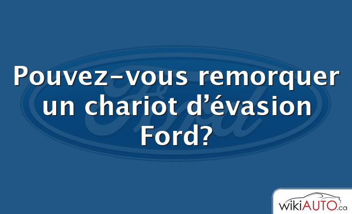 Pouvez-vous remorquer un chariot d’évasion Ford?