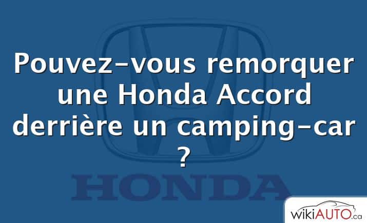 Pouvez-vous remorquer une Honda Accord derrière un camping-car ?