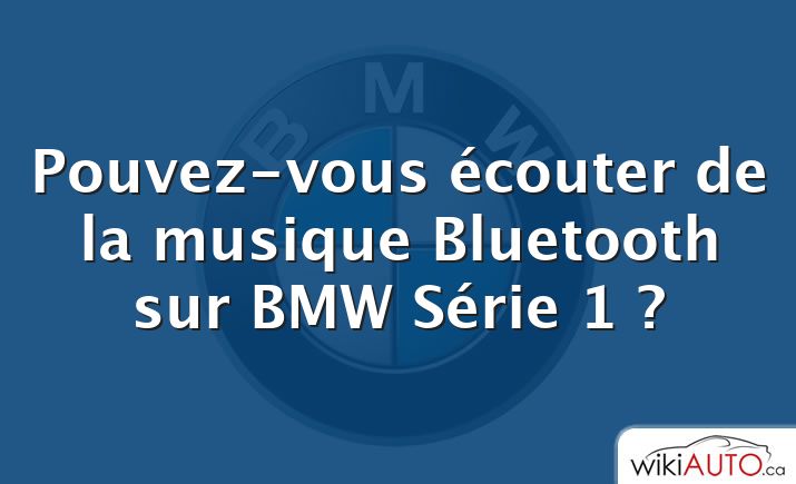 Pouvez-vous écouter de la musique Bluetooth sur bmw Série 1 ?