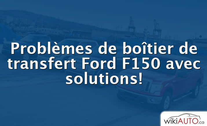 Problèmes de boîtier de transfert Ford f150 avec solutions!