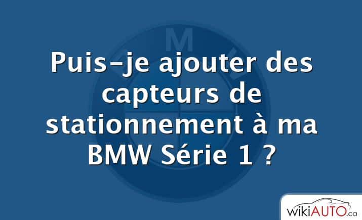 Puis-je ajouter des capteurs de stationnement à ma bmw Série 1 ?