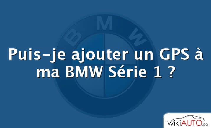 Puis-je ajouter un GPS à ma bmw Série 1 ?