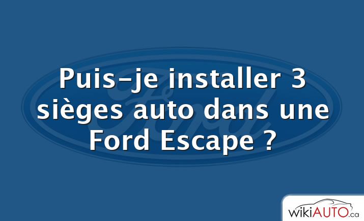 Puis-je installer 3 sièges auto dans une Ford Escape ?