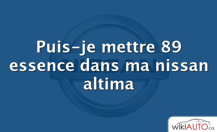 Puis-je mettre 89 essence dans ma nissan altima