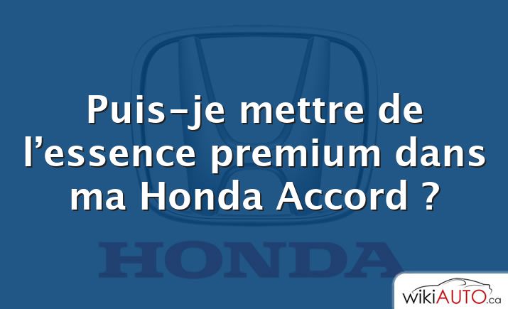 Puis-je mettre de l’essence premium dans ma Honda Accord ?