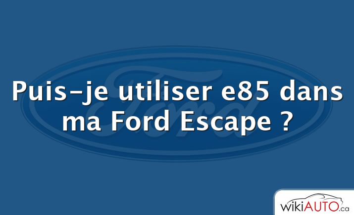 Puis-je utiliser e85 dans ma Ford Escape ?