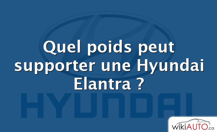 Quel poids peut supporter une Hyundai Elantra ?