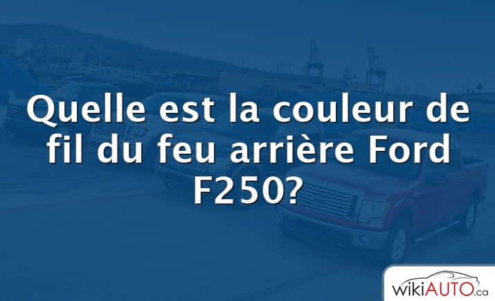 Quelle est la couleur de fil du feu arrière Ford F250?