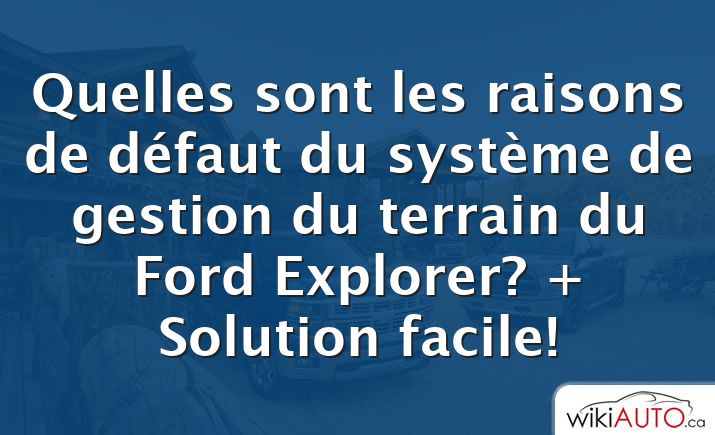 Quelles sont les raisons de défaut du système de gestion du terrain du Ford Explorer? + Solution facile!