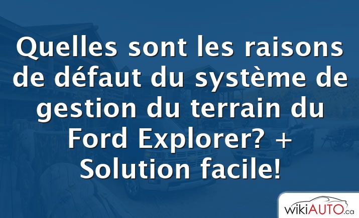 Quelles sont les raisons de défaut du système de gestion du terrain du Ford Explorer? + Solution facile!