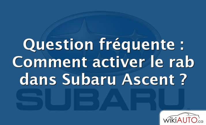 Question fréquente : Comment activer le rab dans Subaru Ascent ?