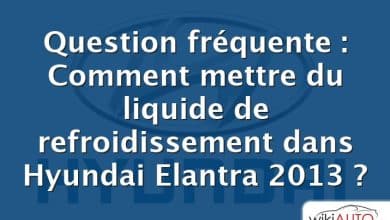 Question fréquente : Comment mettre du liquide de refroidissement dans Hyundai Elantra 2013 ?