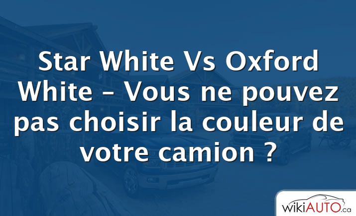 Star White Vs Oxford White – Vous ne pouvez pas choisir la couleur de votre camion ?