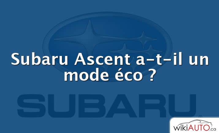 Subaru Ascent a-t-il un mode éco ?