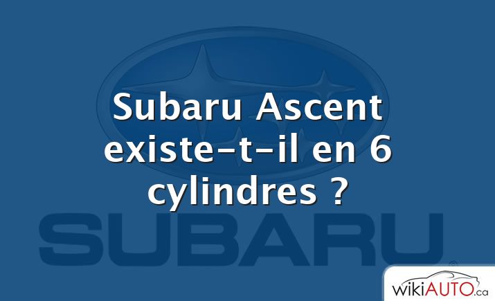 Subaru Ascent existe-t-il en 6 cylindres ?