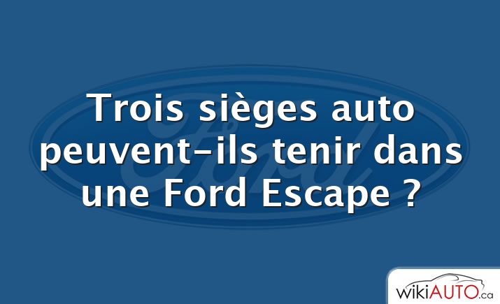 Trois sièges auto peuvent-ils tenir dans une Ford Escape ?