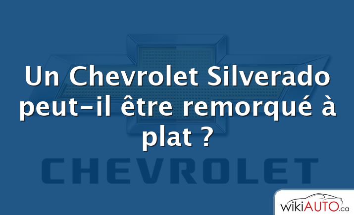 Un Chevrolet Silverado peut-il être remorqué à plat ?