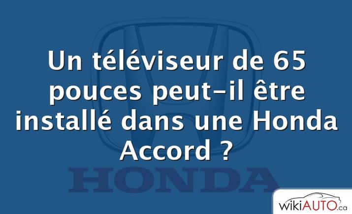 Un téléviseur de 65 pouces peut-il être installé dans une Honda Accord ?