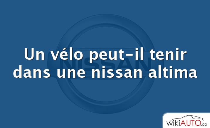 Un vélo peut-il tenir dans une nissan altima