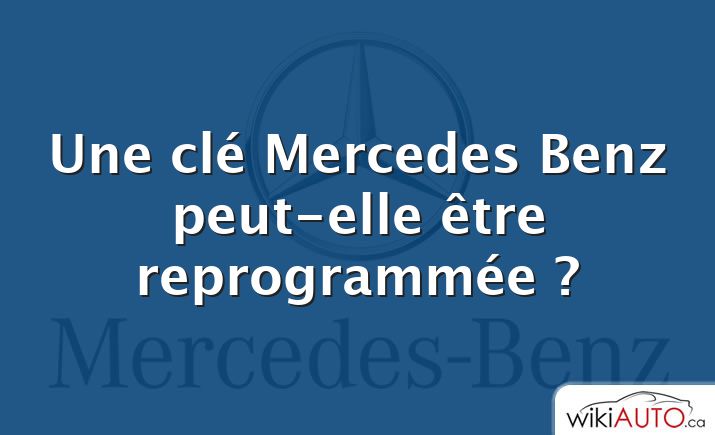 Une clé Mercedes Benz peut-elle être reprogrammée ?