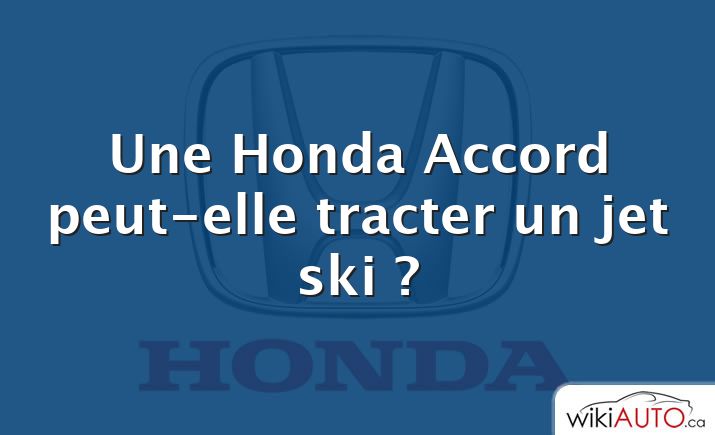 Une Honda Accord peut-elle tracter un jet ski ?