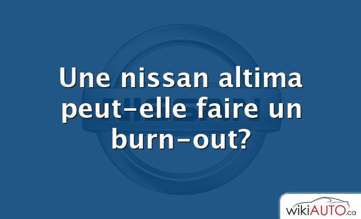 Une nissan altima peut-elle faire un burn-out?