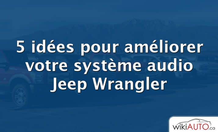 5 idées pour améliorer votre système audio Jeep Wrangler