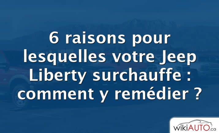 6 raisons pour lesquelles votre Jeep Liberty surchauffe : comment y remédier ?