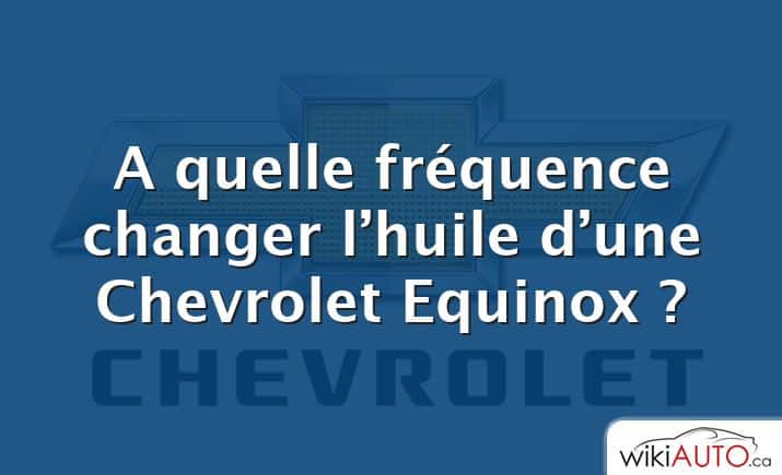 A quelle fréquence changer l’huile d’une Chevrolet Equinox ?