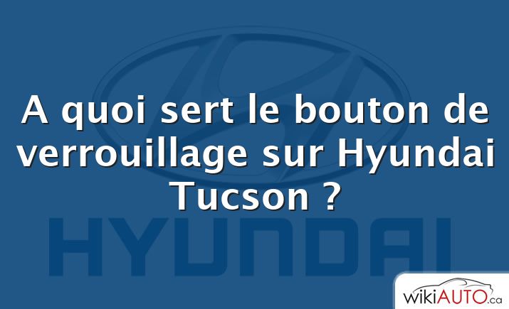 A quoi sert le bouton de verrouillage sur Hyundai Tucson ?