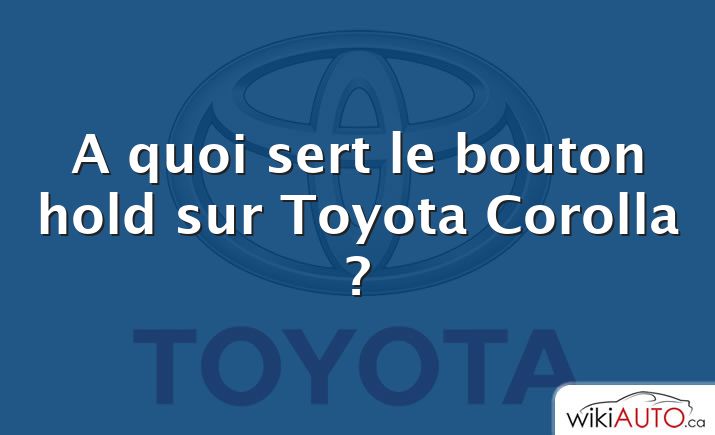 A quoi sert le bouton hold sur Toyota Corolla ?